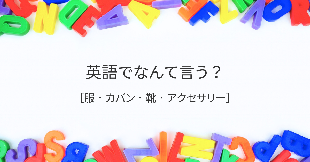 英語でなんて言う？［服・カバン・靴・アクセサリー］